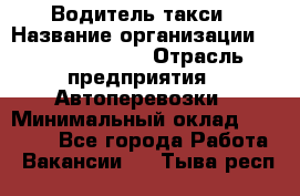 Водитель такси › Название организации ­ Ecolife taxi › Отрасль предприятия ­ Автоперевозки › Минимальный оклад ­ 60 000 - Все города Работа » Вакансии   . Тыва респ.